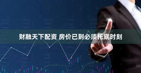 财融天下配资 房价已到必须托底时刻