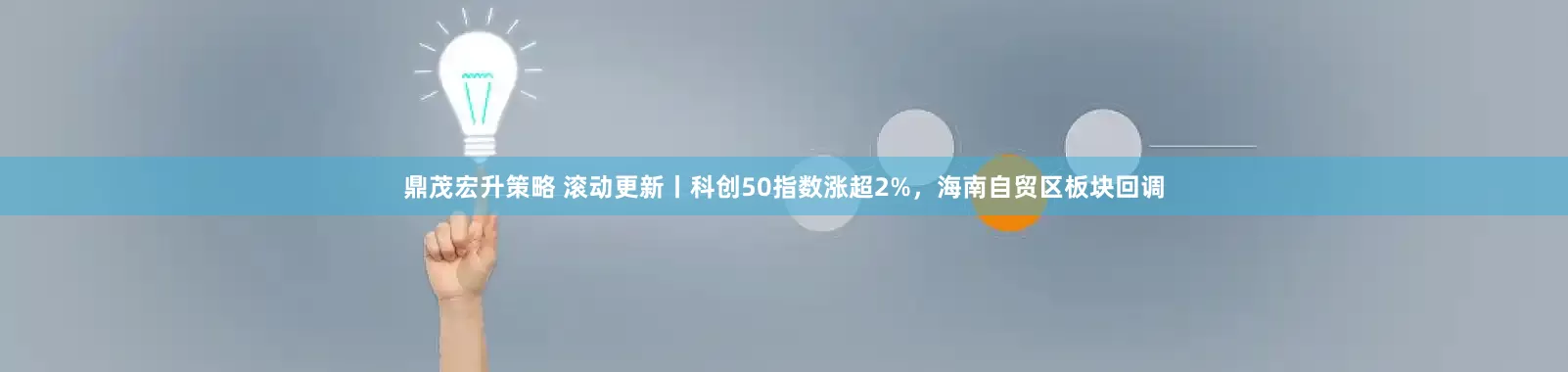 鼎茂宏升策略 滚动更新丨科创50指数涨超2%，海南自贸区板块回调