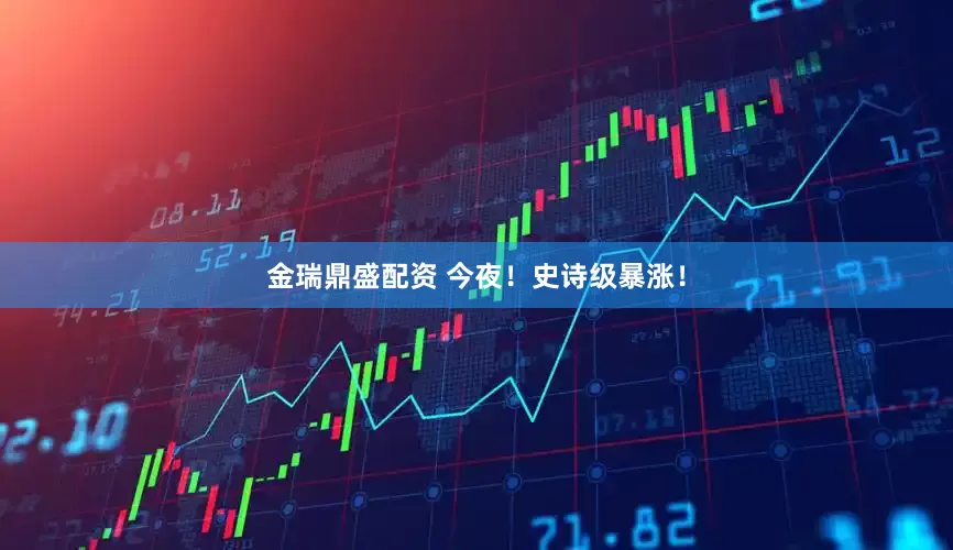 金瑞鼎盛配资 今夜！史诗级暴涨！