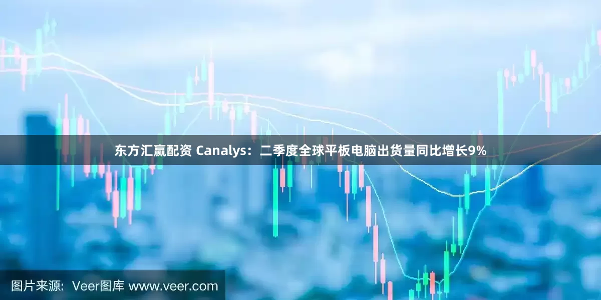 东方汇赢配资 Canalys：二季度全球平板电脑出货量同比增长9%