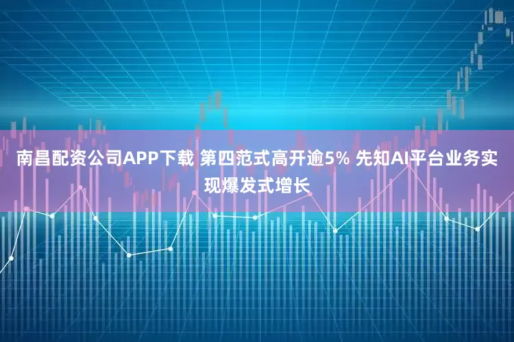 南昌配资公司APP下载 第四范式高开逾5% 先知AI平台业务实现爆发式增长