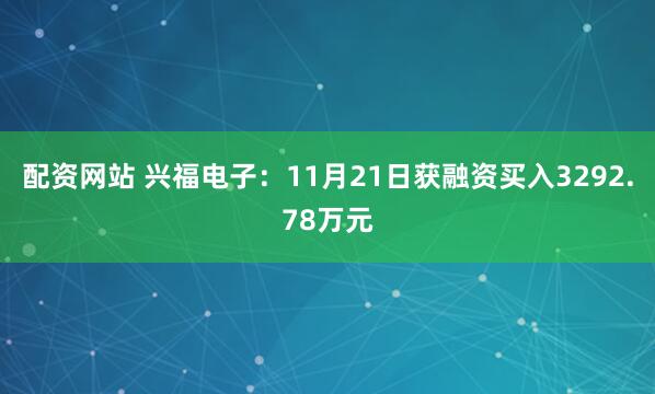 配资网站 兴福电子：11月21日获融资买入3292.78万元