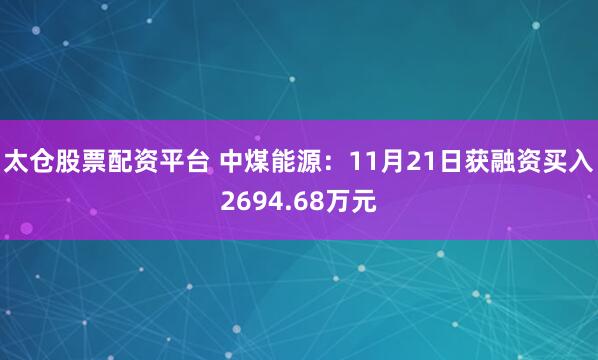 太仓股票配资平台 中煤能源：11月21日获融资买入2694.68万元