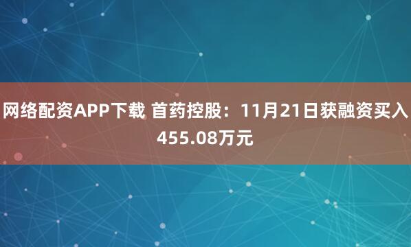 网络配资APP下载 首药控股：11月21日获融资买入455.08万元