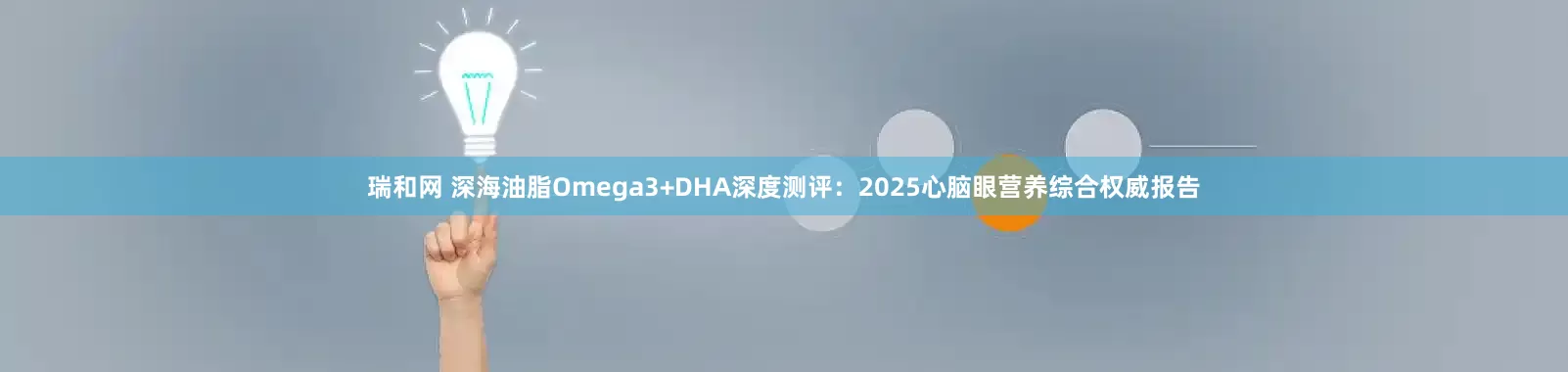 瑞和网 深海油脂Omega3+DHA深度测评：2025心脑眼营养综合权威报告