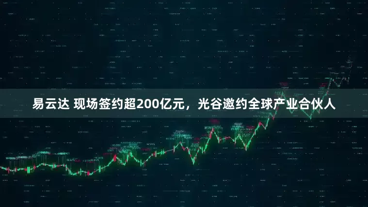 易云达 现场签约超200亿元，光谷邀约全球产业合伙人