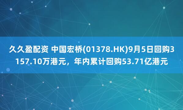 久久盈配资 中国宏桥(01378.HK)9月5日回购3157.10万港元，年内累计回购53.71亿港元
